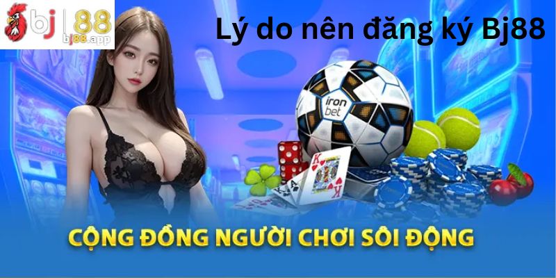 Tại sao tôi phải đăng ký Bj88?